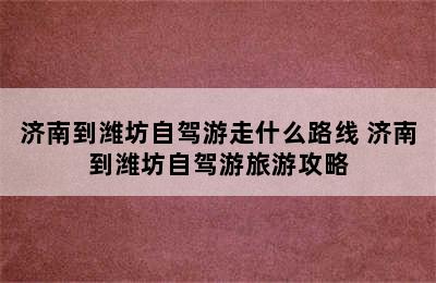 济南到潍坊自驾游走什么路线 济南到潍坊自驾游旅游攻略